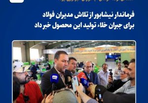 فرماندار نیشابور از تلاش مدیران فولاد برای جبران خلاء تولید این محصول خبر داد