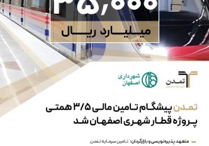 «تمدن» پیشگام تامین مالی ۳/۵ همتی پروژه قطار شهری اصفهان شد