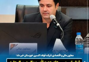 معاون مالی و اقتصادی شرکت فولاد اکسین خوزستان خبر داد: شناسایی مسیرهای جدید تأمین مالی در سال جاری