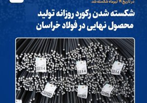 شکسته شدن رکورد روزانه تولید محصول نهایی در فولاد خراسان