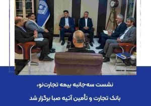 نشست سه‌جانبه بیمه تجارت‌نو، بانک تجارت و تأمین آتیه صبا برگزار شد