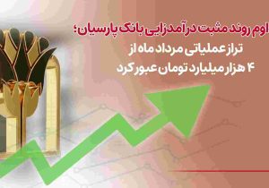 تداوم روند مثبت درآمدزایی بانک پارسیان؛ تراز عملیاتی مرداد ماه از۴ هزار میلیارد تومان عبورکرد