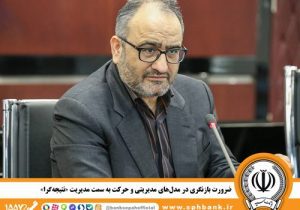 ضرورت بازنگری در مدل‌های مدیریتی و حرکت به سمت مدیریت«نتیجه‌گرا»