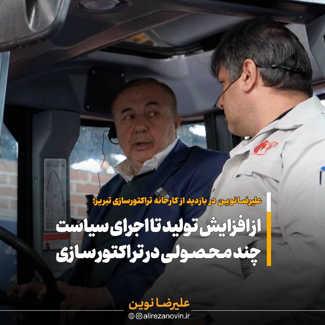 علیرضا نوین در جریان بازدید از کارخانه تراکتورسازی تبریز از افزایش ظرفیت تولید این کارخانه تمجید کرد
