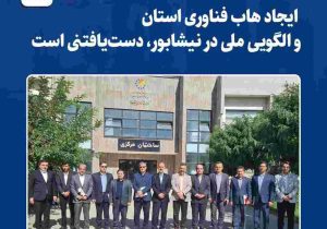 ایجاد هاب فناوری استان و الگویی ملی در نیشابور، دست‌یافتنی است‌
