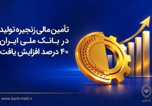 تأمین مالی زنجیره تولید در بانک ملی ایران ۴۰درصد افزایش یافت