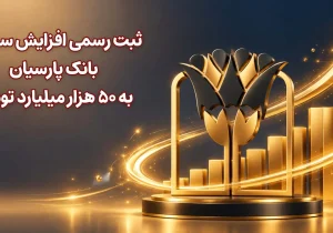 ثبت رسمی افزایش سرمایه بانک پارسیان به 50 هزار میلیارد تومان
