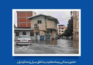 حضور میدانی بیمه معلم در مناطق سیل‌زده مازندران / آغاز فوری ارزیابی خسارت و تسریع در پرداخت به سیل‌زده‌گان